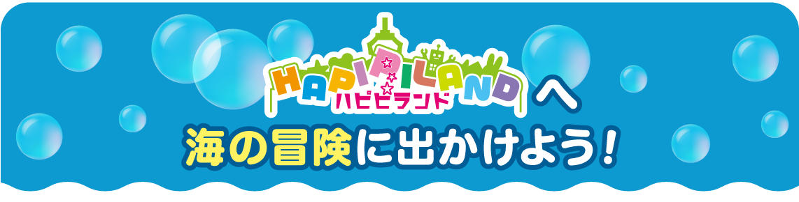 ハピピランドへ海の冒険に出かけよう